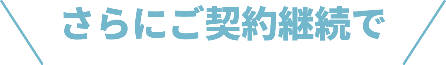 さらにご契約継続で